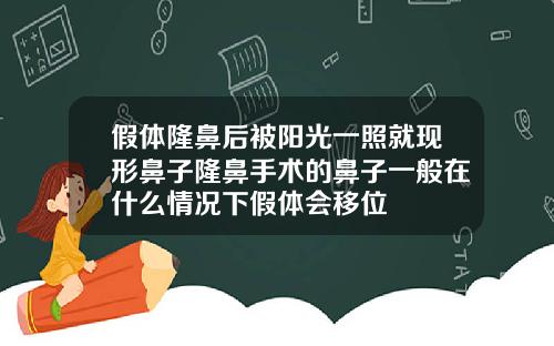 假体隆鼻后被阳光一照就现形鼻子隆鼻手术的鼻子一般在什么情况下假体会移位