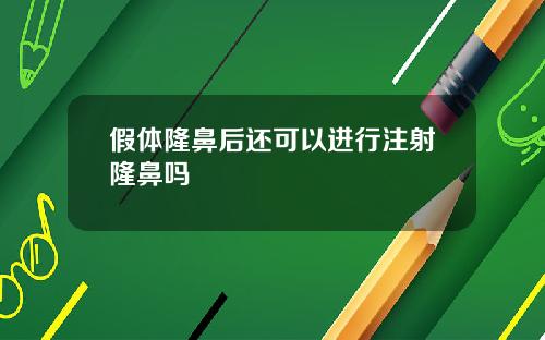 假体隆鼻后还可以进行注射隆鼻吗