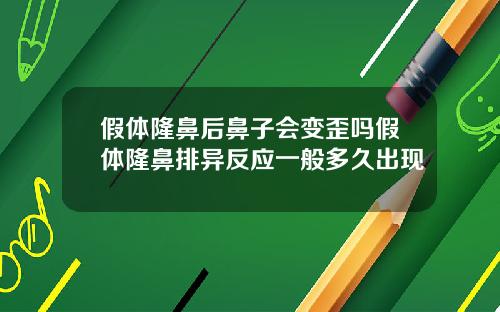 假体隆鼻后鼻子会变歪吗假体隆鼻排异反应一般多久出现