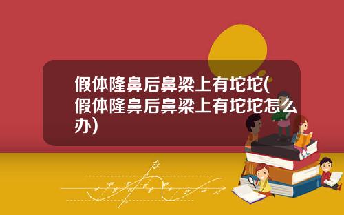 假体隆鼻后鼻梁上有坨坨(假体隆鼻后鼻梁上有坨坨怎么办)