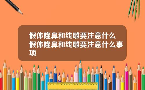 假体隆鼻和线雕要注意什么假体隆鼻和线雕要注意什么事项