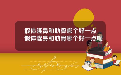 假体隆鼻和肋骨哪个好一点假体隆鼻和肋骨哪个好一点呢