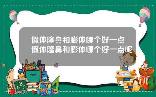 假体隆鼻和膨体哪个好一点假体隆鼻和膨体哪个好一点呢