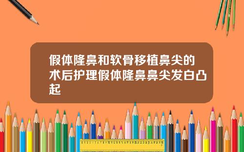 假体隆鼻和软骨移植鼻尖的术后护理假体隆鼻鼻尖发白凸起