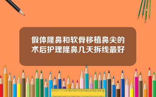 假体隆鼻和软骨移植鼻尖的术后护理隆鼻几天拆线最好