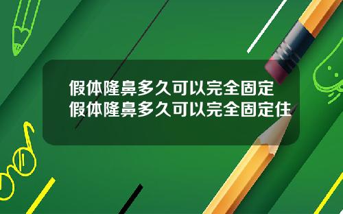 假体隆鼻多久可以完全固定假体隆鼻多久可以完全固定住