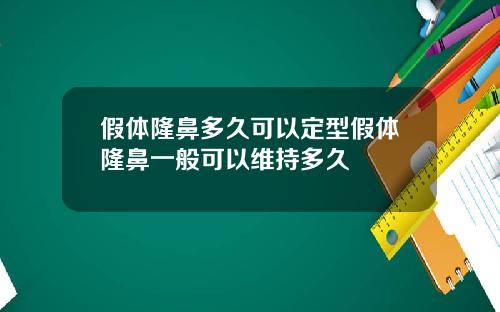 假体隆鼻多久可以定型假体隆鼻一般可以维持多久