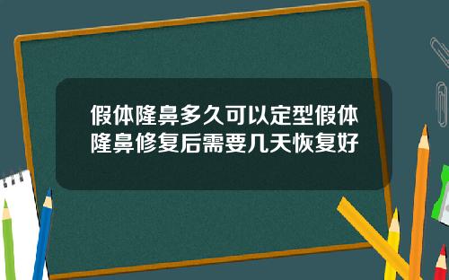 假体隆鼻多久可以定型假体隆鼻修复后需要几天恢复好