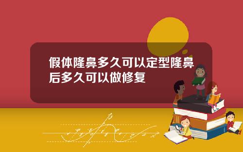 假体隆鼻多久可以定型隆鼻后多久可以做修复