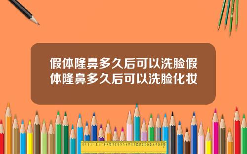 假体隆鼻多久后可以洗脸假体隆鼻多久后可以洗脸化妆