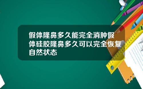 假体隆鼻多久能完全消肿假体硅胶隆鼻多久可以完全恢复自然状态