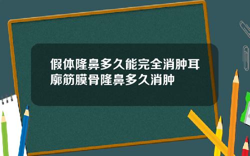 假体隆鼻多久能完全消肿耳廓筋膜骨隆鼻多久消肿