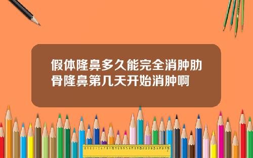 假体隆鼻多久能完全消肿肋骨隆鼻第几天开始消肿啊