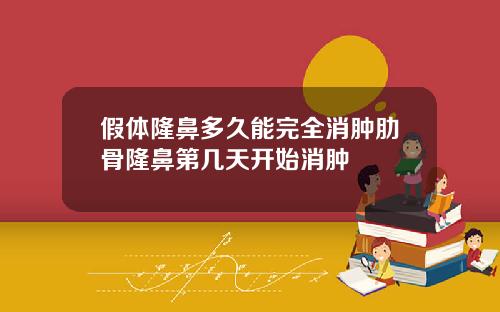 假体隆鼻多久能完全消肿肋骨隆鼻第几天开始消肿