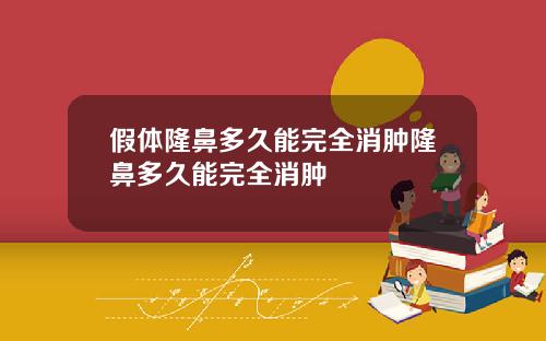 假体隆鼻多久能完全消肿隆鼻多久能完全消肿