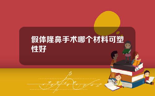 假体隆鼻手术哪个材料可塑性好