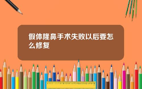 假体隆鼻手术失败以后要怎么修复