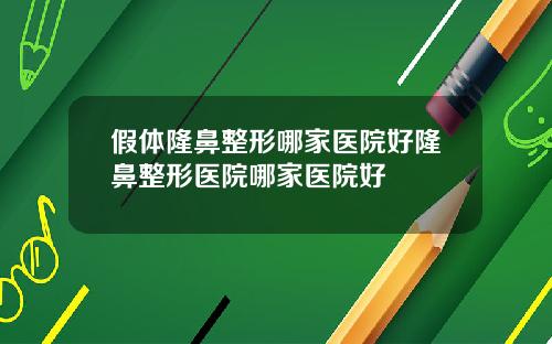 假体隆鼻整形哪家医院好隆鼻整形医院哪家医院好