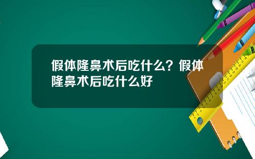 假体隆鼻术后吃什么？假体隆鼻术后吃什么好