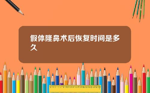 假体隆鼻术后恢复时间是多久