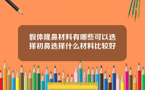 假体隆鼻材料有哪些可以选择初鼻选择什么材料比较好