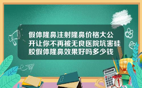 假体隆鼻注射隆鼻价格大公开让你不再被无良医院坑害硅胶假体隆鼻效果好吗多少钱