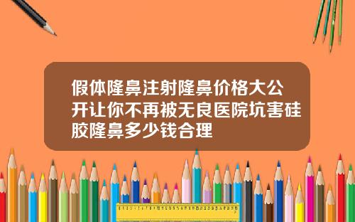 假体隆鼻注射隆鼻价格大公开让你不再被无良医院坑害硅胶隆鼻多少钱合理