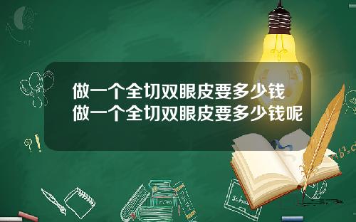 做一个全切双眼皮要多少钱做一个全切双眼皮要多少钱呢