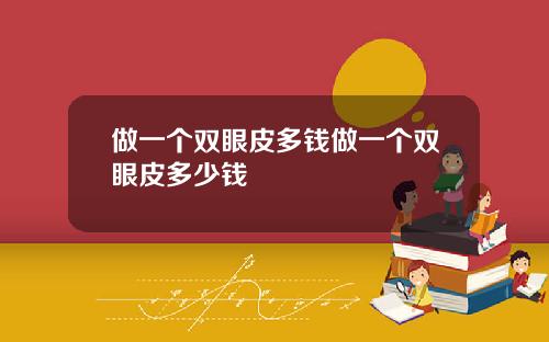 做一个双眼皮多钱做一个双眼皮多少钱