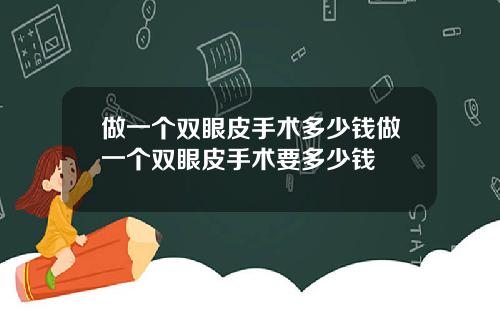 做一个双眼皮手术多少钱做一个双眼皮手术要多少钱
