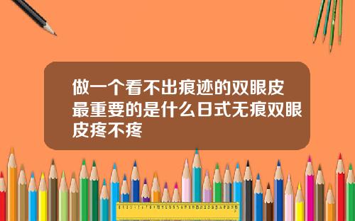 做一个看不出痕迹的双眼皮最重要的是什么日式无痕双眼皮疼不疼