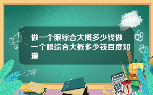 做一个眼综合大概多少钱做一个眼综合大概多少钱百度知道