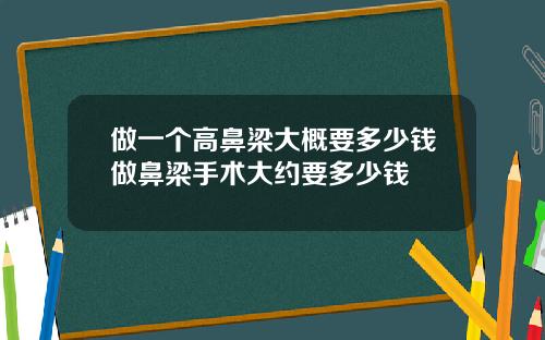 做一个高鼻梁大概要多少钱做鼻梁手术大约要多少钱
