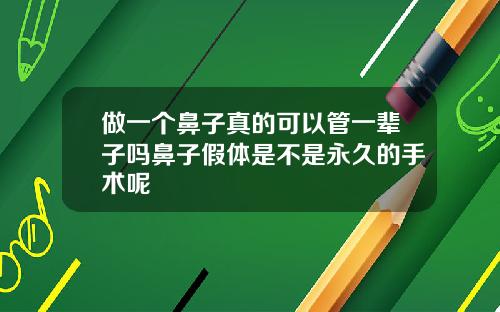 做一个鼻子真的可以管一辈子吗鼻子假体是不是永久的手术呢