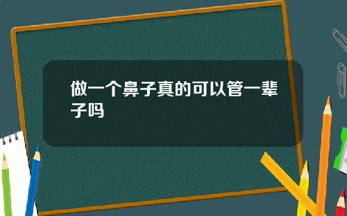 做一个鼻子真的可以管一辈子吗