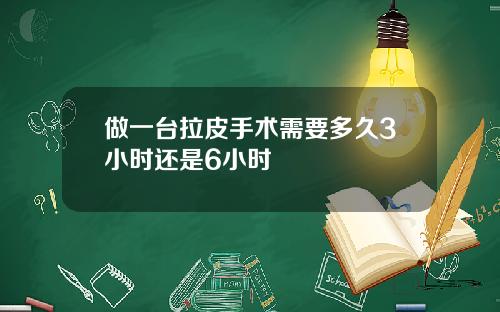 做一台拉皮手术需要多久3小时还是6小时