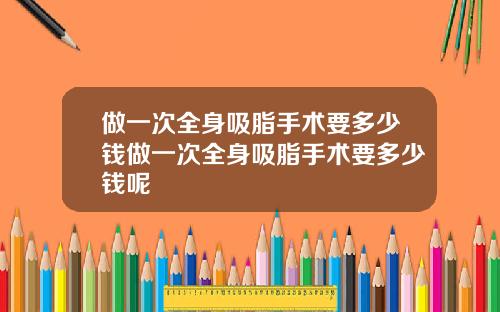 做一次全身吸脂手术要多少钱做一次全身吸脂手术要多少钱呢