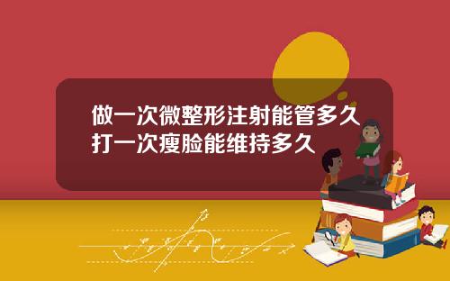 做一次微整形注射能管多久打一次瘦脸能维持多久