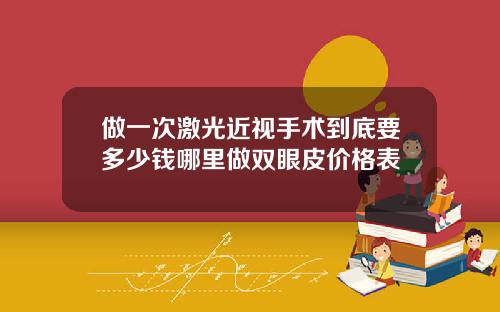 做一次激光近视手术到底要多少钱哪里做双眼皮价格表