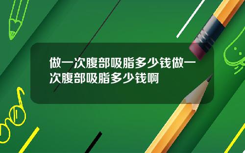 做一次腹部吸脂多少钱做一次腹部吸脂多少钱啊