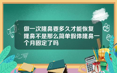 做一次隆鼻要多久才能恢复隆鼻不是那么简单假体隆鼻一个月固定了吗