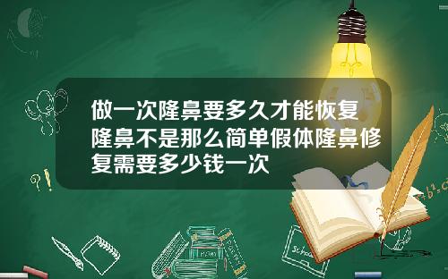 做一次隆鼻要多久才能恢复隆鼻不是那么简单假体隆鼻修复需要多少钱一次