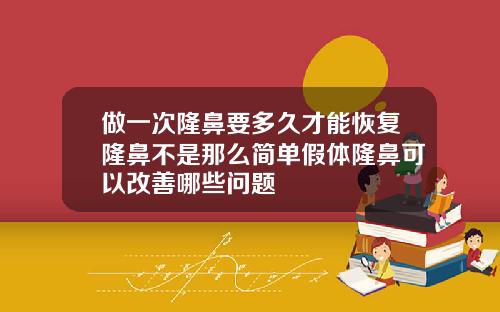 做一次隆鼻要多久才能恢复隆鼻不是那么简单假体隆鼻可以改善哪些问题