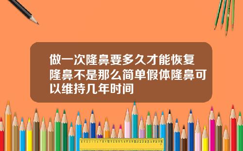 做一次隆鼻要多久才能恢复隆鼻不是那么简单假体隆鼻可以维持几年时间