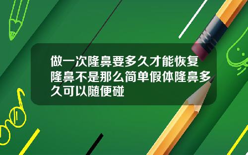 做一次隆鼻要多久才能恢复隆鼻不是那么简单假体隆鼻多久可以随便碰