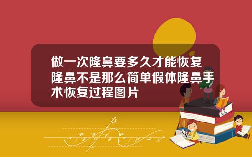 做一次隆鼻要多久才能恢复隆鼻不是那么简单假体隆鼻手术恢复过程图片