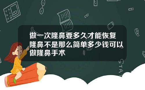 做一次隆鼻要多久才能恢复隆鼻不是那么简单多少钱可以做隆鼻手术