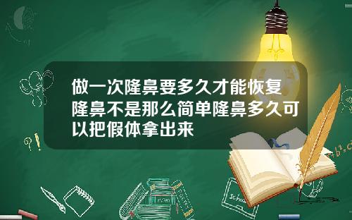 做一次隆鼻要多久才能恢复隆鼻不是那么简单隆鼻多久可以把假体拿出来