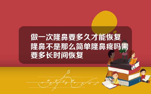 做一次隆鼻要多久才能恢复隆鼻不是那么简单隆鼻疼吗需要多长时间恢复