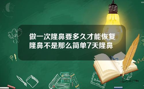 做一次隆鼻要多久才能恢复隆鼻不是那么简单7天隆鼻